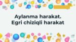 AYLANMA HARAKAT. EGRI CHIZIQLI HARAKAT_001