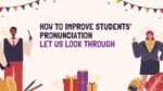 HOW TO IMPROVE STUDENTS’ PRONUNCIATION LET US LOOK THROUGH_001