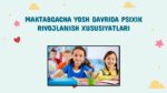MAKTABGACHA YOSH DAVRIDA PSIXIK RIVOJLANISH XUSUSIYATLARI_001