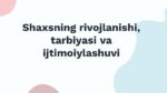 SHAXSNING RIVOJLANISHI, TARBIYASI VA IJTIMOIYLASHUVI_001