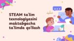 STEAM TA’LIM TEXNOLOGIYASINI MAKTABGACHA TA’LIMDA QO‘LLASH_001