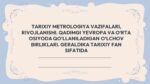TARIXIY METROLOGIYA VAZIFALARI, RIVOJLANISHI. QADIMGI YEVROPA VA O‘RTA OSIYODA QO‘LLANILADIGAN O‘LCHOV BIRLIKLARI. GERALDIKA TARIXIY FAN SIFATIDA_001