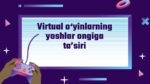VIRTUAL O‘YINLARNING YOSHLAR ONGIGA TA’SIRI_001