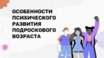 ОСОБЕННОСТИ ПСИXИЧЕСКОГО РАЗВИТИЯ ПОДРОСКОВОГО ВОЗРАСТА