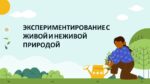 ЭКСПЕРИМЕНТИРОВАНИЕ С ЖИВОЙ И НЕЖИВОЙ ПРИРОДОЙ_001