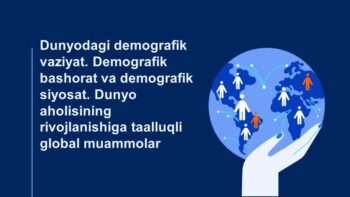 Dunyodagi demografik vaziyat. Demografik bashorat va demografik siyosat. Dunyo aholisining rivojlanishiga taalluqli global muammolar