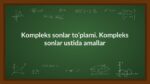 Kompleks sonlar to‘plami. Kompleks sonlar ustida amallar