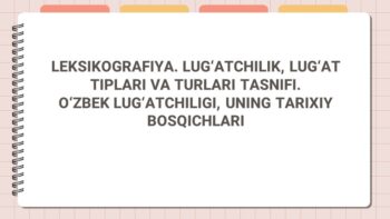 LEKSIKOGRAFIYA. LUG‘ATCHILIK, LUG‘AT TIPLARI VA TURLARI TASNIFI. O‘ZBEK LUG‘ATCHILIGI, UNING TARIXIY BOSQICHLARI