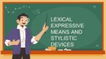 LEXICAL EXPRESSIVE MEANS AND STYLISTIC DEVICES
