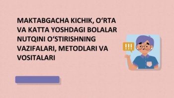 MAKTABGACHA KICHIK, O‘RTA VA KATTA YOSHDAGI BOLALAR NUTQINI O‘STIRISHNING VAZIFALARI, METODLARI VA VOSITALARI
