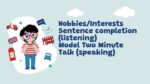 Hobbies Interests Sentence completion (listening) Model Two Minute Talk (speaking)
