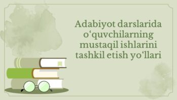 Adabiyot darslarida mustaqil ishlarni tashkil etish