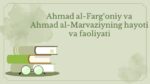 Ahmad al-Farg‘oniy va al-Marvaziy hayoti va ilmiy merosi