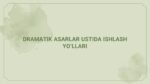 Dramatik asarlar ustida ishlash yo'llari