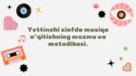 7-sinf musiqa o'qitish mazmuni va metodikasi