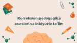 Korreksion pedagogika asoslari va inklyuziv ta'lim