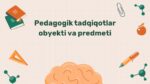 Pedagogik tadqiqotlar obyekti va predmeti
