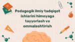 Pedagogik tadqiqotlarni himoyaga tayyorlash
