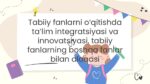Tabiiy fanlarda ta'lim integratsiyasi va innovatsiyasi