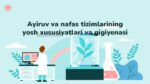 Ayiruv va nafas tizimlarining yosh xususiyatlari va gigiyenasi